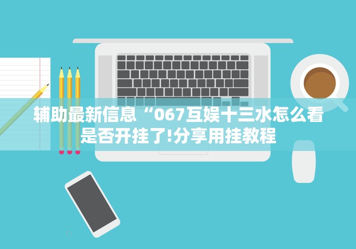 辅助最新信息“067互娱十三水怎么看是否开挂了!分享用挂教程