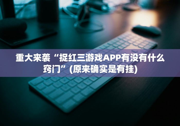 重大来袭“捉红三游戏APP有没有什么窍门”(原来确实是有挂) 重大来袭“捉红三游戏APP有没有什么窍门”(原来确实是有挂)