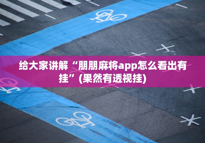 给大家讲解“朋朋麻将app怎么看出有挂”(果然有透视挂)