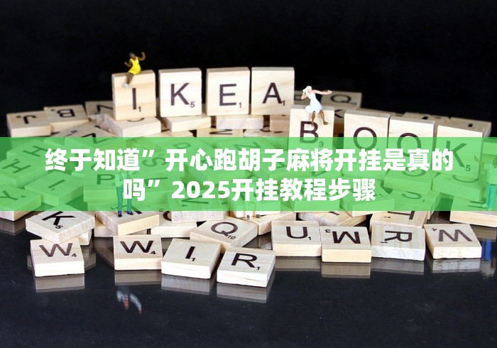 终于知道”开心跑胡子麻将开挂是真的吗”2025开挂教程步骤