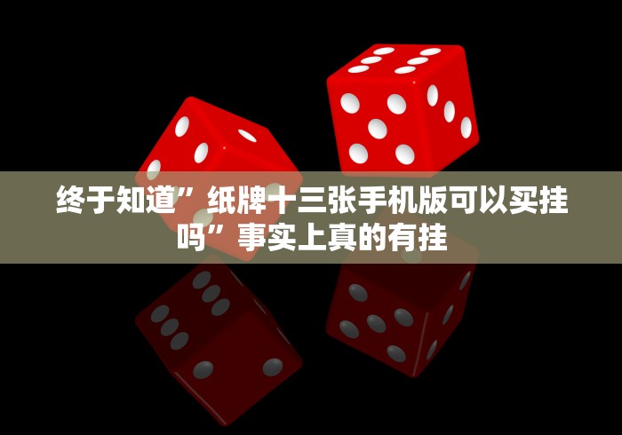 终于知道”纸牌十三张手机版可以买挂吗”事实上真的有挂