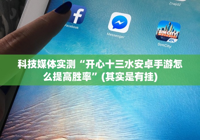 科技媒体实测“开心十三水安卓手游怎么提高胜率”(其实是有挂)