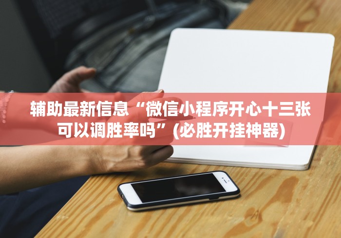 辅助最新信息“微信小程序开心十三张可以调胜率吗”(必胜开挂神器)