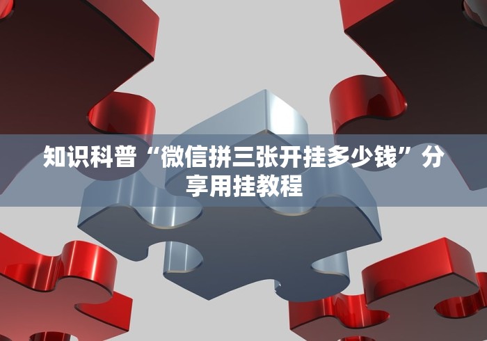 知识科普“微信拼三张开挂多少钱”分享用挂教程