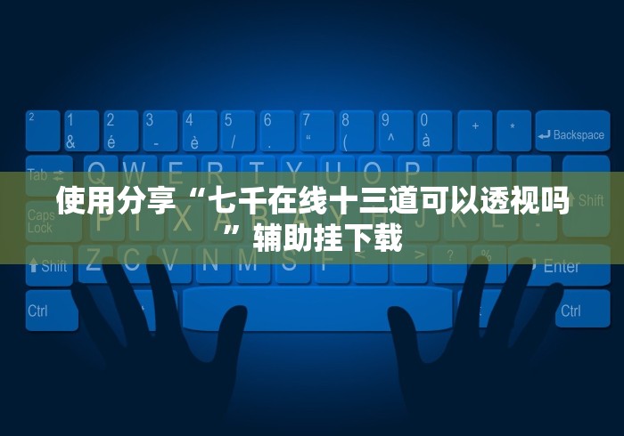 使用分享“七千在线十三道可以透视吗”辅助挂下载
