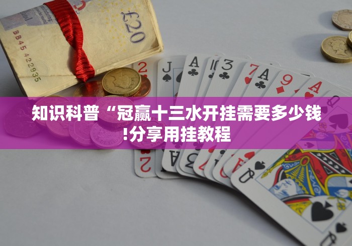 知识科普“冠赢十三水开挂需要多少钱!分享用挂教程