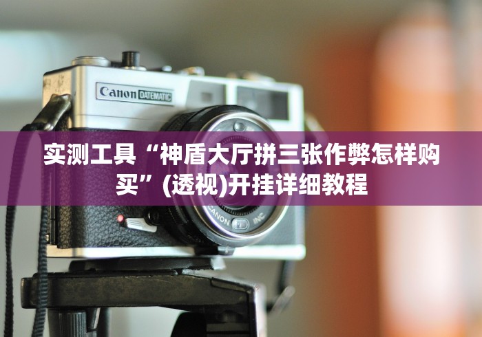 实测工具“神盾大厅拼三张作弊怎样购买”(透视)开挂详细教程