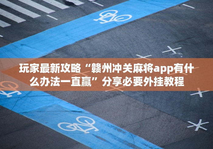 玩家最新攻略“赣州冲关麻将app有什么办法一直赢”分享必要外挂教程