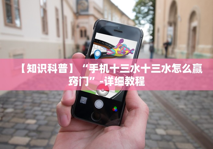 【知识科普】“手机十三水十三水怎么赢窍门”-详细教程