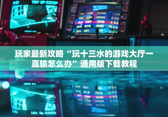 玩家最新攻略“玩十三水的游戏大厅一直输怎么办”通用版下载教程