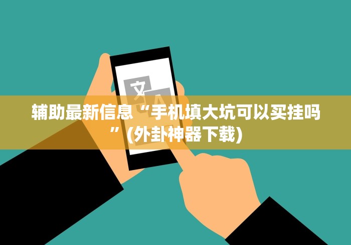 辅助最新信息“手机填大坑可以买挂吗”(外卦神器下载)