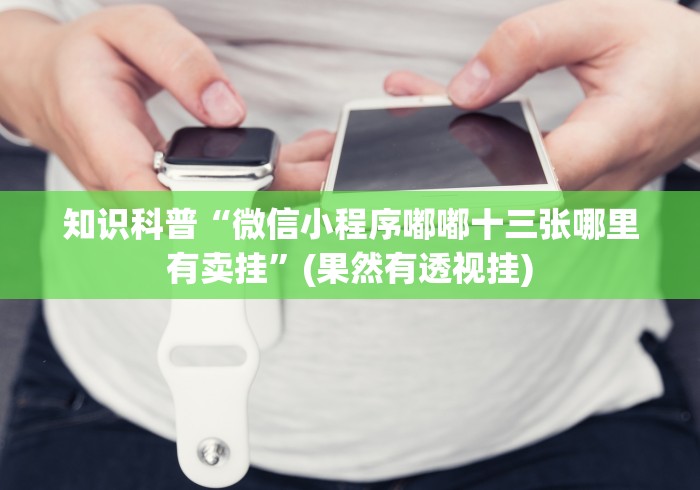 知识科普“微信小程序嘟嘟十三张哪里有卖挂”(果然有透视挂)
