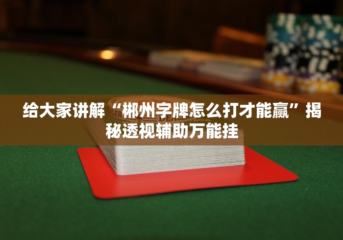给大家讲解“郴州字牌怎么打才能赢”揭秘透视辅助万能挂