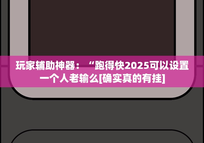玩家辅助神器：“跑得快2025可以设置一个人老输么[确实真的有挂]