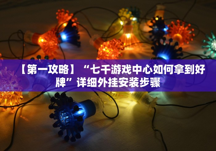 【第一攻略】“七千游戏中心如何拿到好牌”详细外挂安装步骤