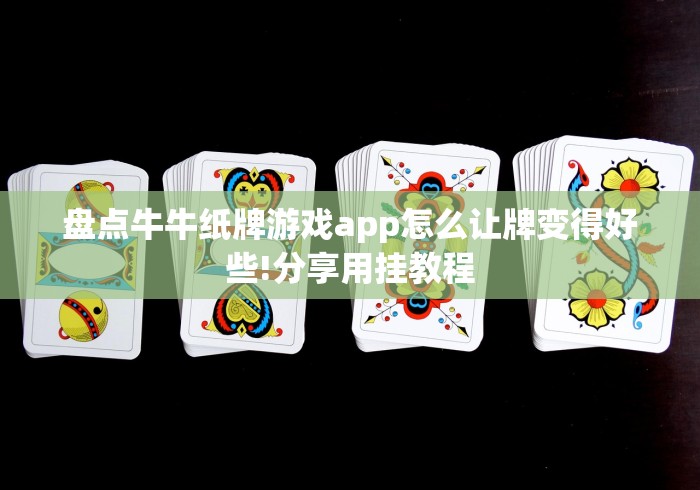 盘点牛牛纸牌游戏app怎么让牌变得好些!分享用挂教程