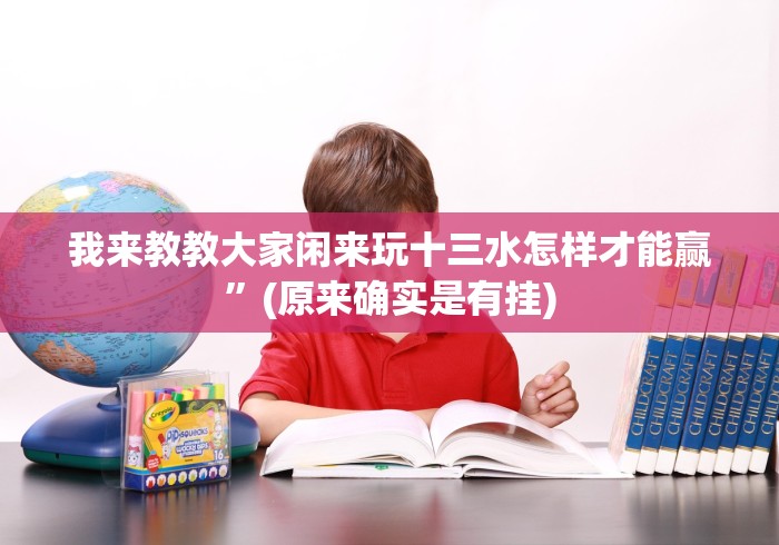 我来教教大家闲来玩十三水怎样才能赢”(原来确实是有挂)