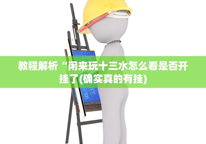 教程解析“闲来玩十三水怎么看是否开挂了(确实真的有挂)