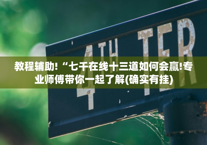 教程辅助!“七千在线十三道如何会赢!专业师傅带你一起了解(确实有挂)