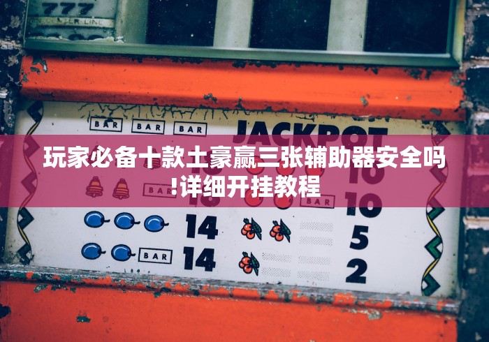 玩家必备十款土豪赢三张辅助器安全吗!详细开挂教程