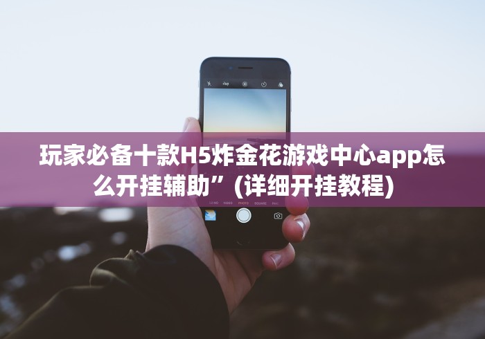玩家必备十款H5炸金花游戏中心app怎么开挂辅助”(详细开挂教程)