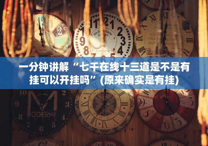 一分钟讲解“七千在线十三道是不是有挂可以开挂吗”(原来确实是有挂)