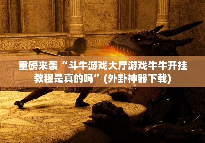 重磅来袭“斗牛游戏大厅游戏牛牛开挂教程是真的吗”(外卦神器下载)