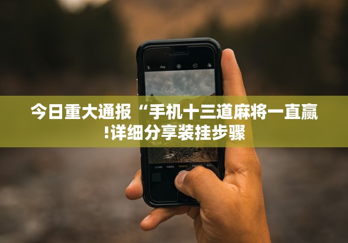 今日重大通报“手机十三道麻将一直赢!详细分享装挂步骤